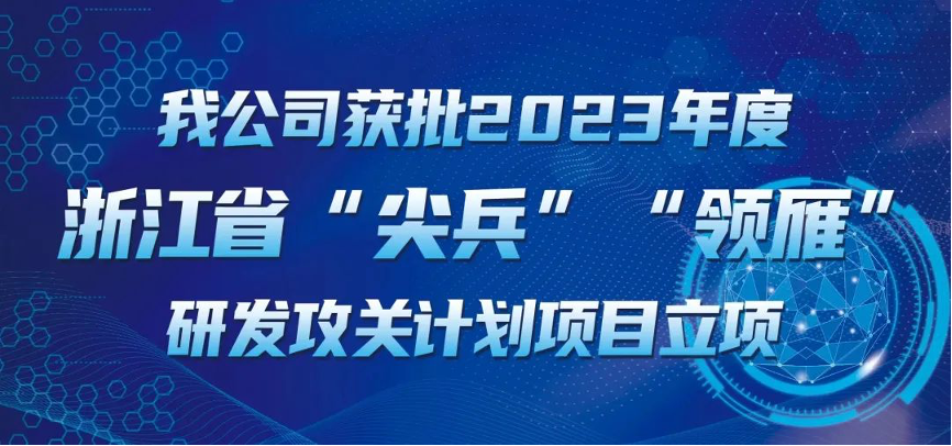 【喜報(bào)！】公司獲批2023年度浙江省“尖兵”“領(lǐng)雁” 研發(fā)攻關(guān)計(jì)劃項(xiàng)目立項(xiàng)